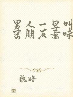 男人一旦叫你亲密朋友意味着什么