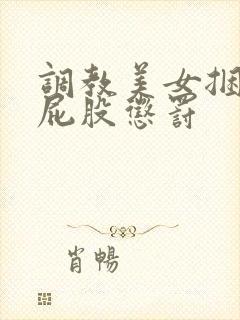 调教美女捆绑打屁股惩罚