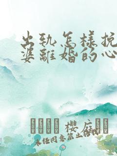 出轨怎样挽回老婆离婚的心