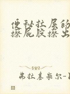 便秘拉屎的时候擦屁股擦出血是怎么回事