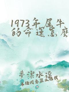 1973年属牛的命运怎么样