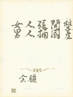 女人张开双腿让男人捅国产精品视频