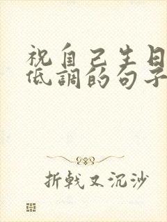 祝自己生日快乐低调的句子发朋友圈