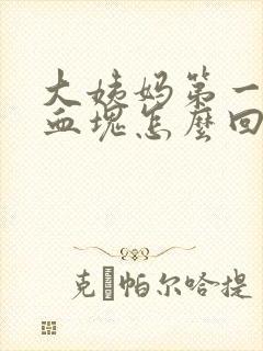 大姨妈第一天有血块怎么回事