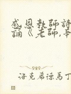 感恩教师诗歌朗诵《老师,辛苦了》