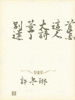 别董大这首诗表达了诗人怎样的思想感情