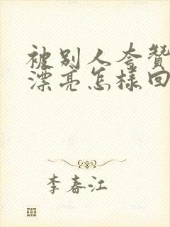 被别人夸赞长得漂亮怎样回复