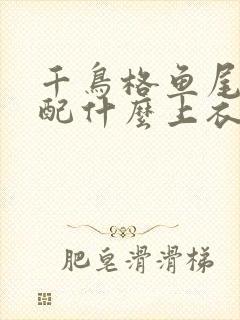 千鸟格鱼尾裙搭配什么上衣好看