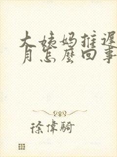 大姨妈推迟4个月怎么回事