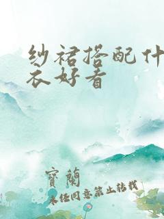 纱裙搭配什么上衣好看