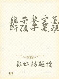 亲子鉴定怎么判断孩子是亲生