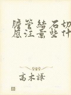 胆管结石切除后应注意些什么