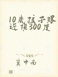 10岁孩子眼睛近视300度