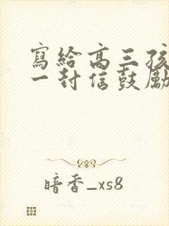 写给高三孩子的一封信鼓励与期望怎么写