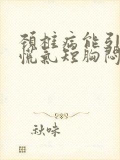 颈椎病能引起心慌气短胸闷吗