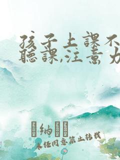 孩子上课不愿意听课,注意力不集中怎么办