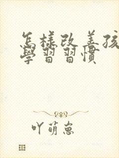 怎样改善孩子的学习习惯