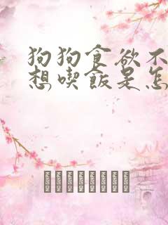 狗狗食欲不振不想吃饭是怎么回事