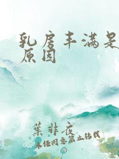 乳房丰满是什么原因