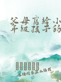 父母写给小学四年级孩子的一封信