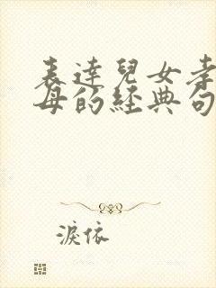 表达儿女孝顺父母的经典句子