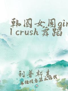 韩国女团girl crush舞蹈