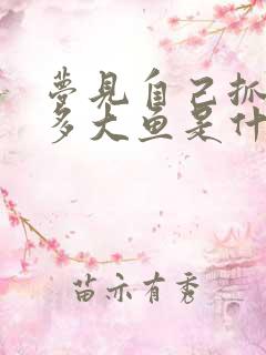 梦见自己抓到好多大鱼是什么征兆