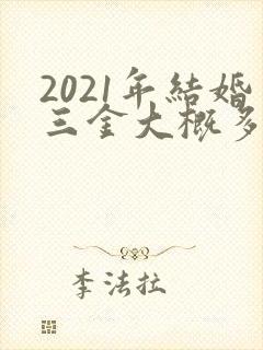 2021年结婚三金大概多少钱