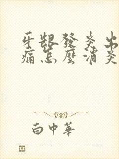 牙龈发炎出血肿痛怎么消炎最快