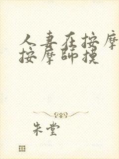 人妻在按摩店被按摩师摸