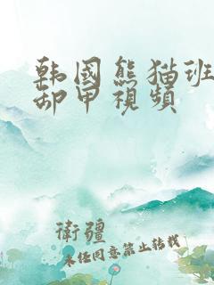 韩国熊猫班女团卸甲视频