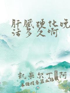 肝脏硬化晚期能活多久啊