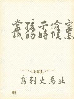 当孩子偷家里的钱的时候怎样教育