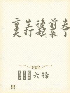 重生后前夫和亡夫打起来了免费阅读