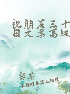 祝朋友三十岁生日文案高级