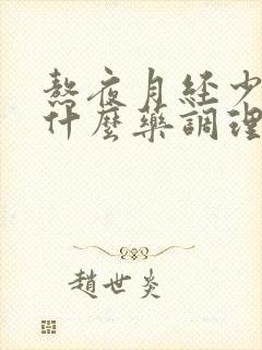 熬夜月经少,吃什么药调理?