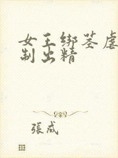 女王绑茎虐龟强制出精