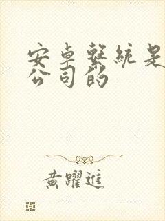 安卓系统是哪个公司的