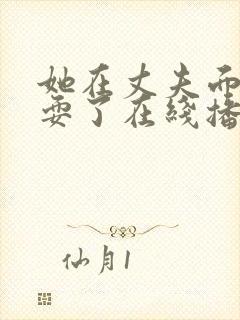 她在丈夫面前被耍了在线播放