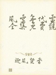 风云年代电视剧全集免费观看西瓜