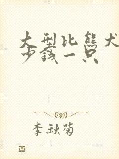 大型比熊犬狗多少钱一只