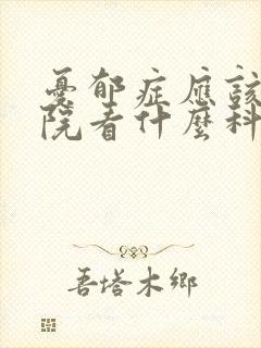 忧郁症应该去医院看什么科