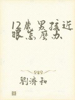 12岁男孩近视眼怎么办