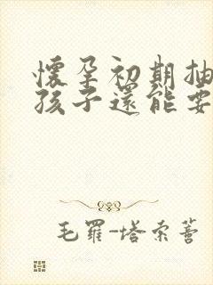 怀孕初期抽烟了孩子还能要么