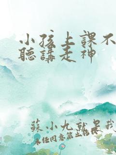 小孩上课不认真听讲走神