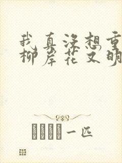 我真没想重生啊柳岸花又明小说全文阅读免费