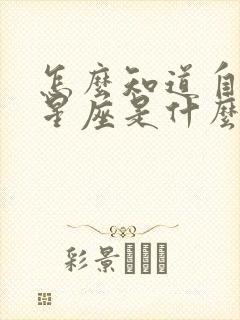 怎么知道自己的星座是什么