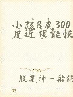 小孩8岁300度近视能恢复吗正常吗