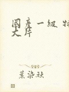 国产一级 特黄大片