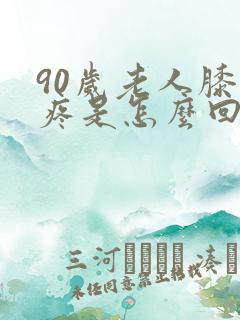 90岁老人膝盖疼是怎么回事